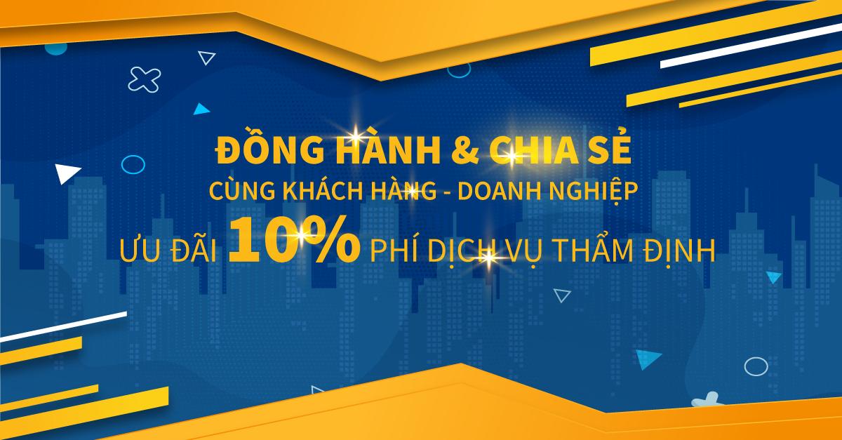 ĐỒNG HÀNH & CHIA SẺ ƯU ĐÃI 10% PHÍ THẨM ĐỊNH HỖ TRỢ KHÁCH HÀNG, DOANH NGHIỆP VƯỢT QUA COVID-19