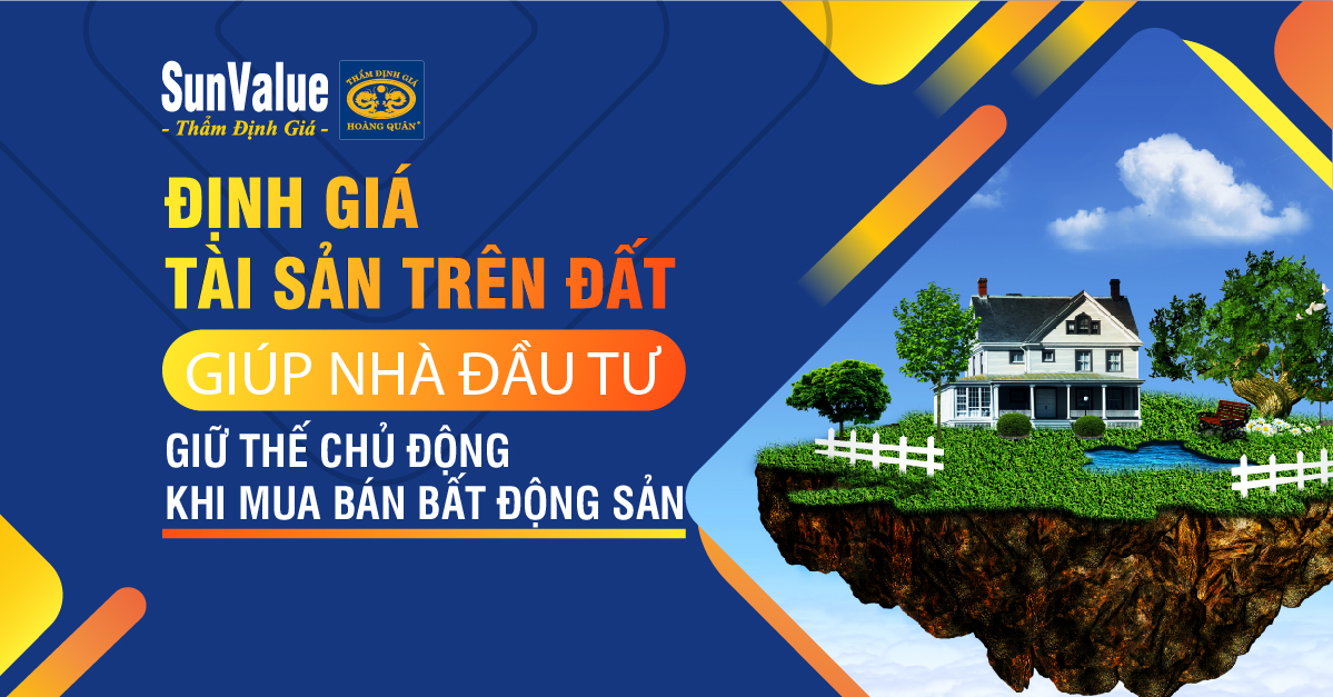 ĐỊNH GIÁ TÀI SẢN TRÊN ĐẤT GIÚP NHÀ ĐẦU TƯ GIỮ THẾ CHỦ ĐỘNG KHI MUA BÁN BẤT ĐỘNG SẢN