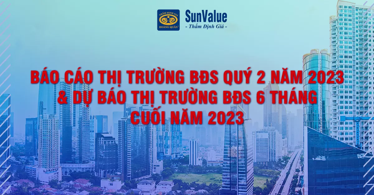 BÁO CÁO THỊ TRƯỜNG BĐS QUÝ 2 NĂM 2023 & DỰ BÁO THỊ TRƯỜNG BĐS 6 THÁNG CUỐI NĂM 2023