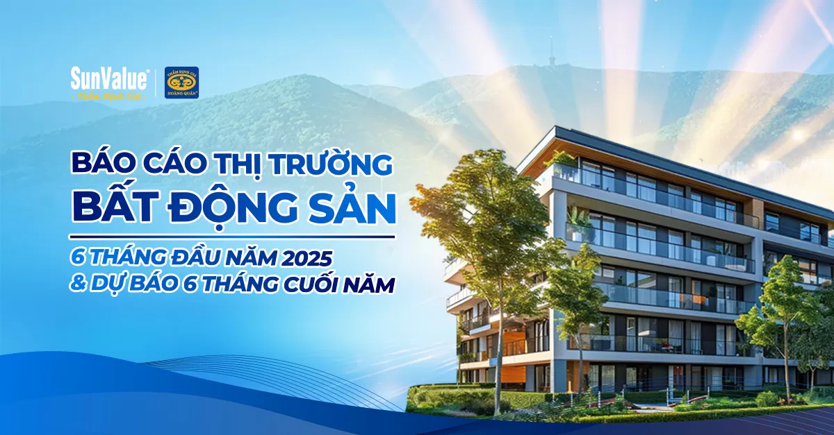 BÁO CÁO THỊ TRƯỜNG BẤT ĐỘNG SẢN 6 THÁNG ĐẦU NĂM 2025 VÀ DỰ BÁO 6 THÁNG CUỐI NĂM