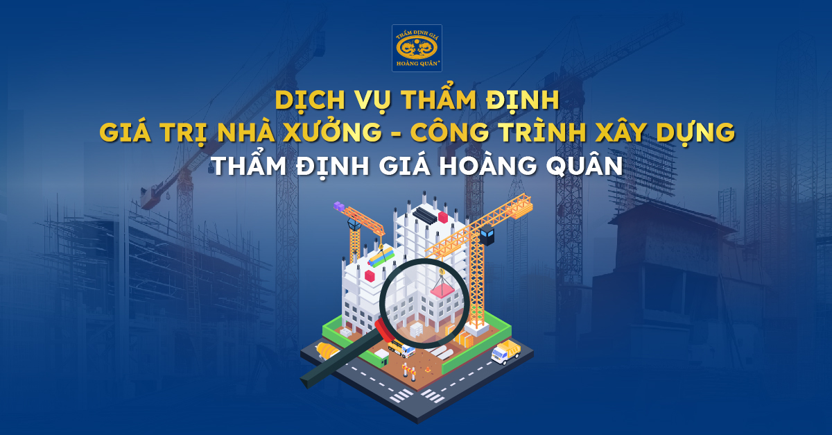 Dịch vụ thẩm định giá trị nhà xưởng - công trình xây dựng Công ty TNHH Thẩm định giá Hoàng Quân